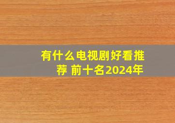 有什么电视剧好看推荐 前十名2024年